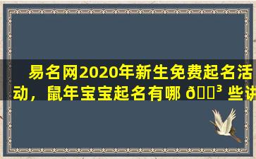 易名网2020年新生免费起名活动，鼠年宝宝起名有哪 🐳 些讲究